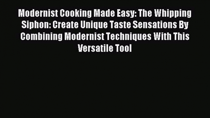 Download Modernist Cooking Made Easy: The Whipping Siphon: Create Unique Taste Sensations By