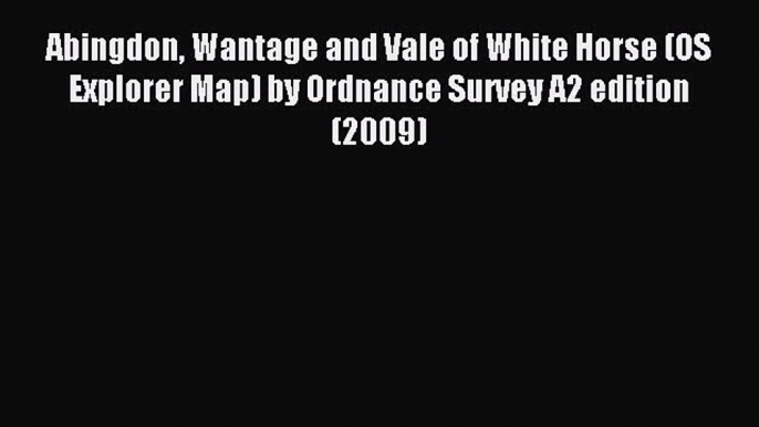 Read Abingdon Wantage and Vale of White Horse (OS Explorer Map) by Ordnance Survey A2 edition