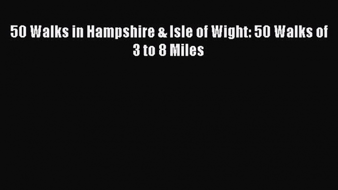 Read 50 Walks in Hampshire & Isle of Wight: 50 Walks of 3 to 8 Miles Ebook Online