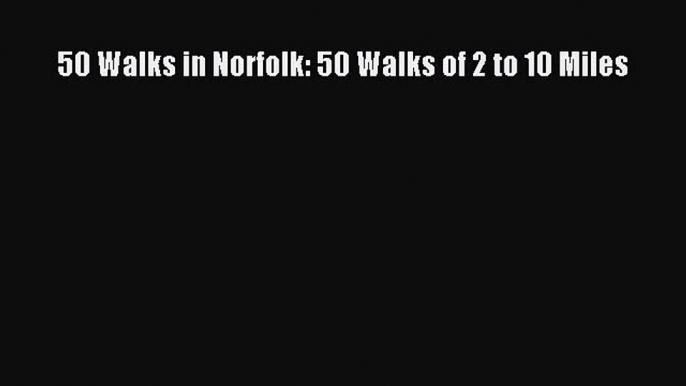 Read 50 Walks in Norfolk: 50 Walks of 2 to 10 Miles Ebook Free