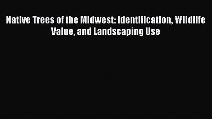 PDF Native Trees of the Midwest: Identification Wildlife Value and Landscaping Use Free Books