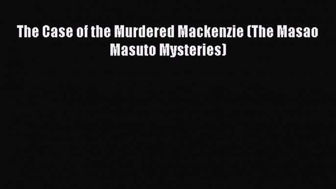 [Online PDF] The Case of the Murdered Mackenzie (The Masao Masuto Mysteries)  Full EBook