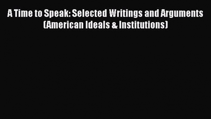 Read Book A Time to Speak: Selected Writings and Arguments (American Ideals & Institutions)