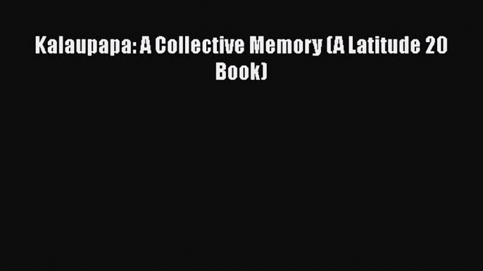 Read Book Kalaupapa: A Collective Memory (A Latitude 20 Book) ebook textbooks