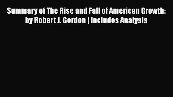 [PDF] Summary of The Rise and Fall of American Growth: by Robert J. Gordon | Includes Analysis