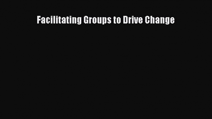 [PDF] Facilitating Groups to Drive Change Download Full Ebook