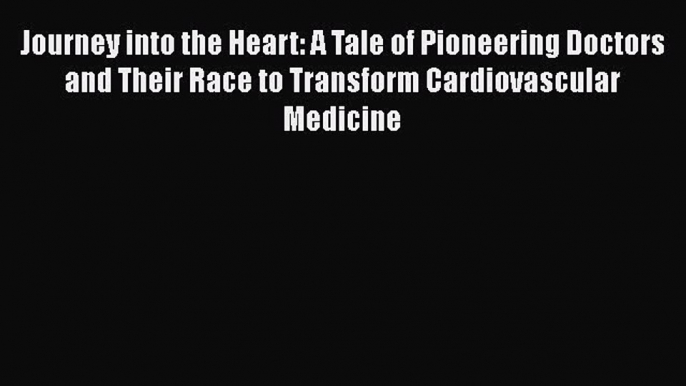 Read Book Journey into the Heart: A Tale of Pioneering Doctors and Their Race to Transform