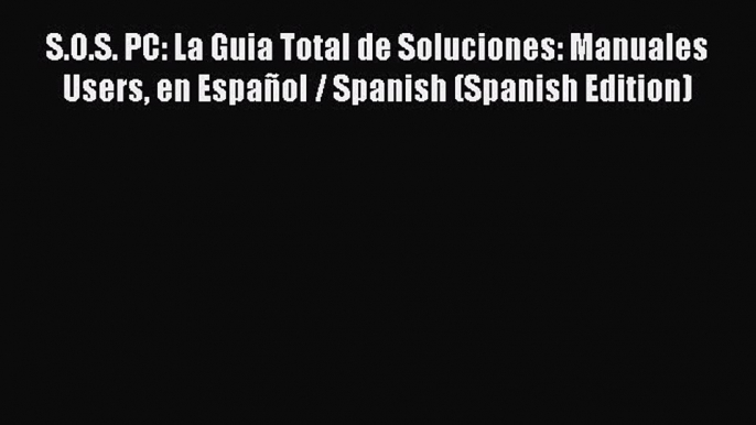 Read S.O.S. PC: La Guia Total de Soluciones: Manuales Users en EspaÃ±ol / Spanish (Spanish Edition)