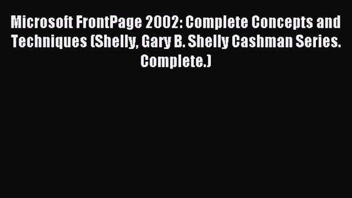 Read Microsoft FrontPage 2002: Complete Concepts and Techniques (Shelly Gary B. Shelly Cashman