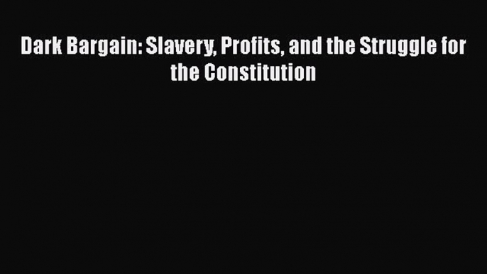 Read Books Dark Bargain: Slavery Profits and the Struggle for the Constitution ebook textbooks