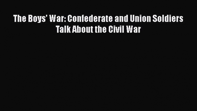 Download Books The Boys' War: Confederate and Union Soldiers Talk About the Civil War PDF Free