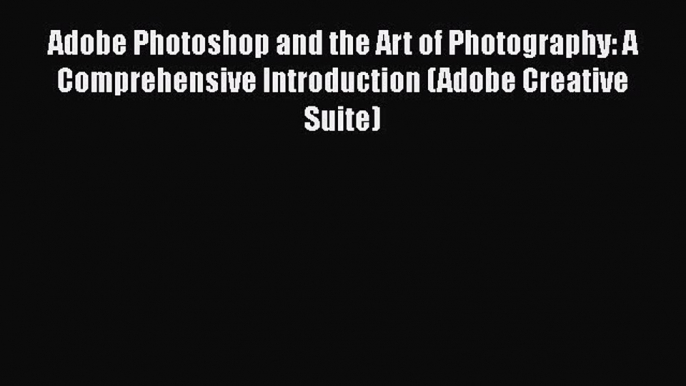 [PDF] Adobe Photoshop and the Art of Photography: A Comprehensive Introduction (Adobe Creative