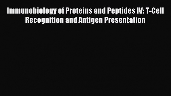 Read Immunobiology of Proteins and Peptides IV: T-Cell Recognition and Antigen Presentation