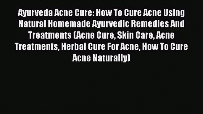 [PDF] Ayurveda Acne Cure: How To Cure Acne Using Natural Homemade Ayurvedic Remedies And Treatments