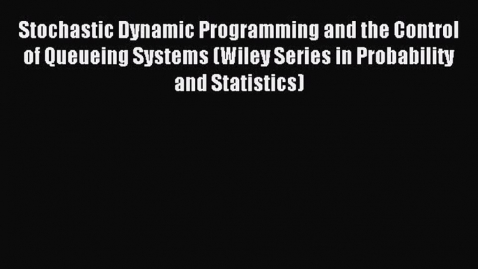 Read Stochastic Dynamic Programming and the Control of Queueing Systems (Wiley Series in Probability