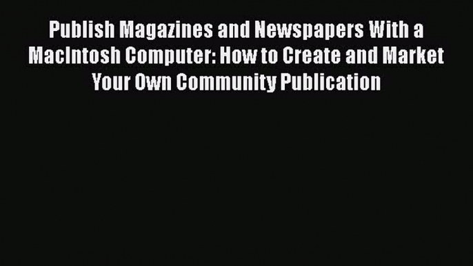 Download Publish Magazines and Newspapers With a MacIntosh Computer: How to Create and Market