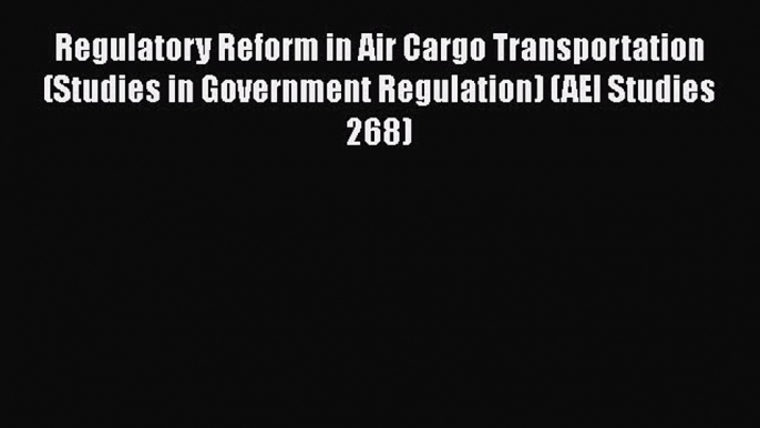 Read Book Regulatory Reform in Air Cargo Transportation (Studies in Government Regulation)