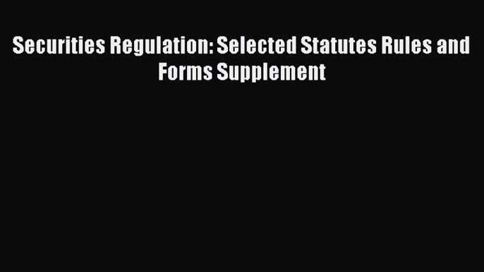 Read Book Securities Regulation: Selected Statutes Rules and Forms Supplement E-Book Free