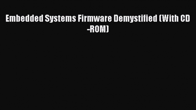 Read Embedded Systems Firmware Demystified (With CD-ROM) Ebook Free