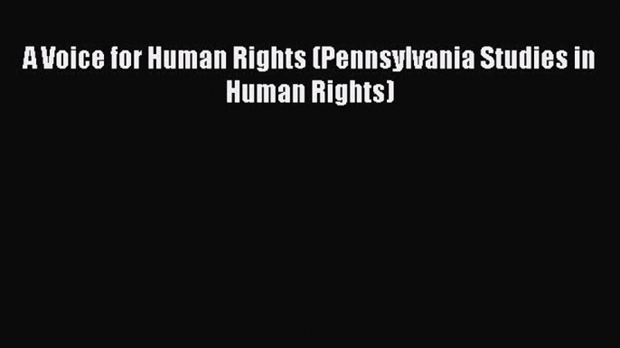 Read Book A Voice for Human Rights (Pennsylvania Studies in Human Rights) ebook textbooks