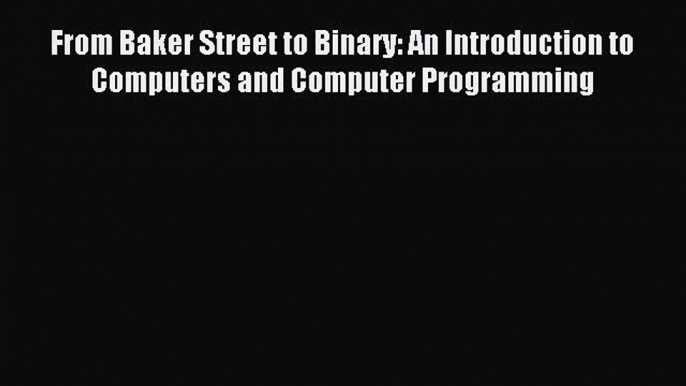 Read From Baker Street to Binary: An Introduction to Computers and Computer Programming Ebook