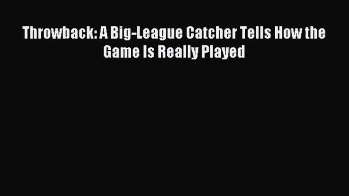 Read Throwback: A Big-League Catcher Tells How the Game Is Really Played ebook textbooks