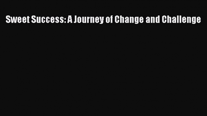 Read Book Sweet Success: A Journey of Change and Challenge ebook textbooks