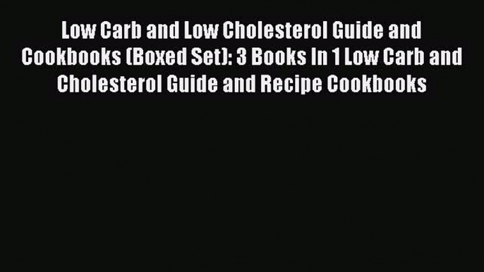 Read Low Carb and Low Cholesterol Guide and Cookbooks (Boxed Set): 3 Books In 1 Low Carb and