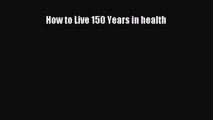 Download How to Live 150 Years in health Ebook Online