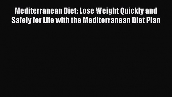 Read Mediterranean Diet: Lose Weight Quickly and Safely for Life with the Mediterranean Diet