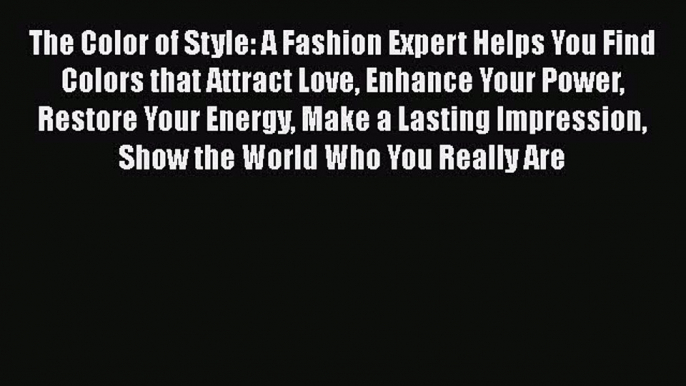 Read Books The Color of Style: A Fashion Expert Helps You Find Colors that Attract Love Enhance