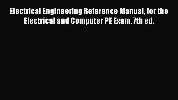 Read Book Electrical Engineering Reference Manual for the Electrical and Computer PE Exam 7th