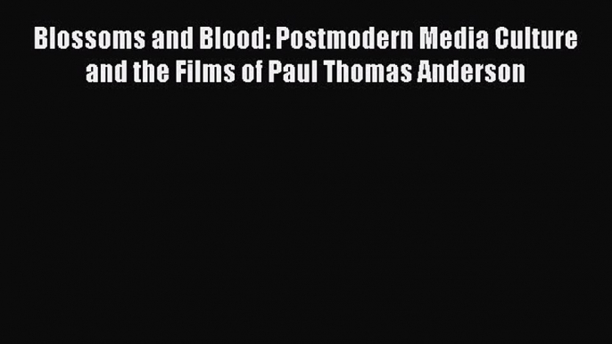 PDF Blossoms and Blood: Postmodern Media Culture and the Films of Paul Thomas Anderson Free