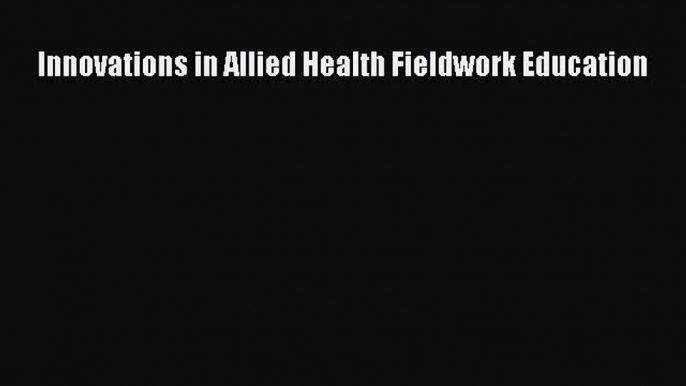 Read Innovations in Allied Health Fieldwork Education Ebook Free