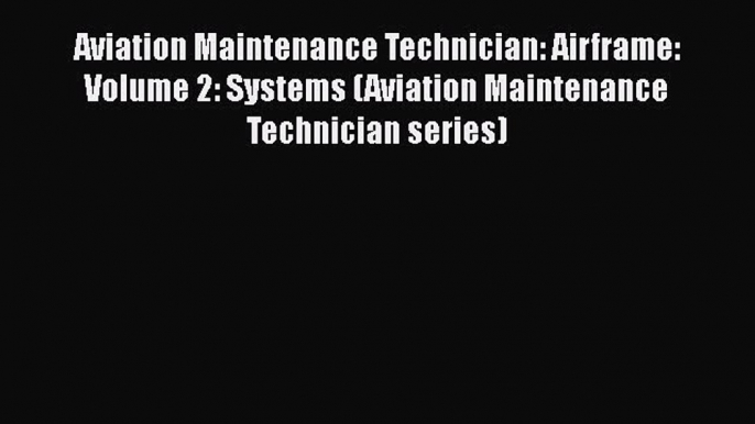 Read Book Aviation Maintenance Technician: Airframe: Volume 2: Systems (Aviation Maintenance