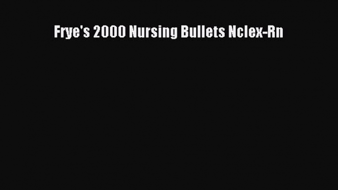 Read Book Frye's 2000 Nursing Bullets Nclex-Rn E-Book Free