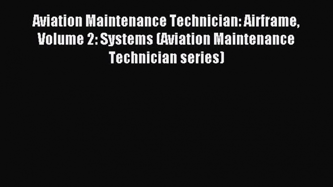 Read Book Aviation Maintenance Technician: Airframe Volume 2: Systems (Aviation Maintenance