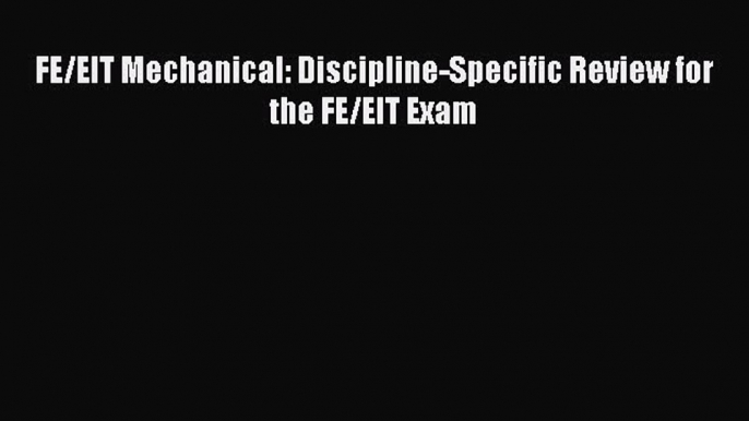 Read Book FE/EIT Mechanical: Discipline-Specific Review for the FE/EIT Exam PDF Online