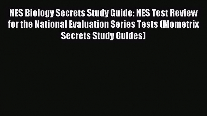 Read Book NES Biology Secrets Study Guide: NES Test Review for the National Evaluation Series