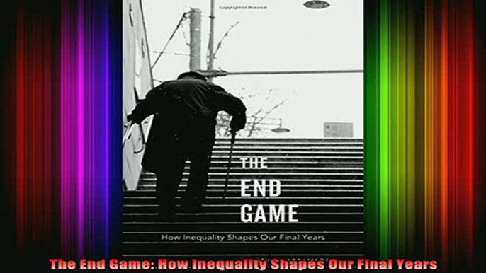 READ book  The End Game How Inequality Shapes Our Final Years Full Free