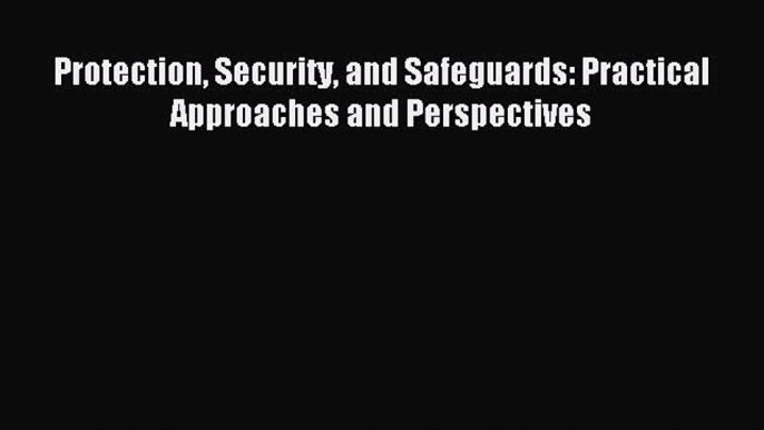 Read Protection Security and Safeguards: Practical Approaches and Perspectives PDF Online