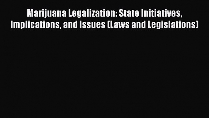 Read Marijuana Legalization: State Initiatives Implications and Issues (Laws and Legislations)