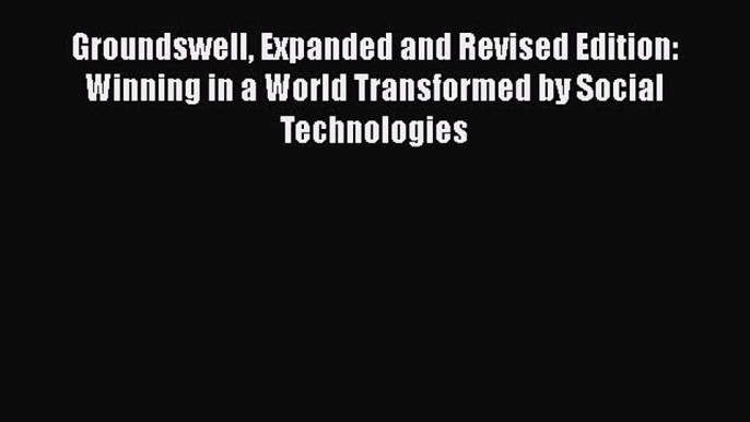 Read Groundswell Expanded and Revised Edition: Winning in a World Transformed by Social Technologies