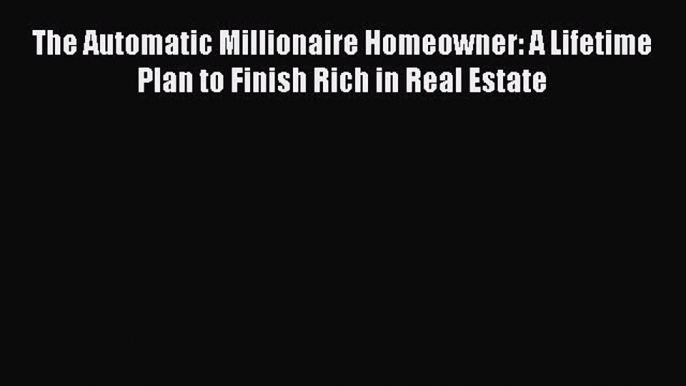 Read The Automatic Millionaire Homeowner: A Lifetime Plan to Finish Rich in Real Estate Ebook