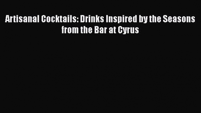 Read Books Artisanal Cocktails: Drinks Inspired by the Seasons from the Bar at Cyrus E-Book