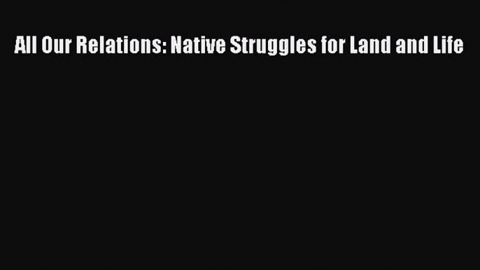 Read All Our Relations: Native Struggles for Land and Life Ebook Free