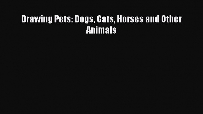 Read Drawing Pets: Dogs Cats Horses and Other Animals Ebook Free