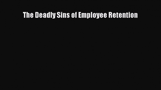 [PDF] The Deadly Sins of Employee Retention  Full EBook