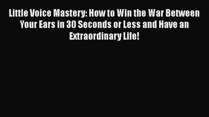 [PDF] Little Voice Mastery: How to Win the War Between Your Ears in 30 Seconds or Less and