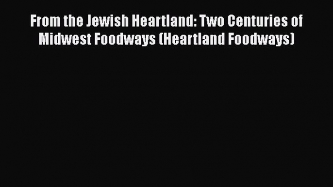 Read Books From the Jewish Heartland: Two Centuries of Midwest Foodways (Heartland Foodways)